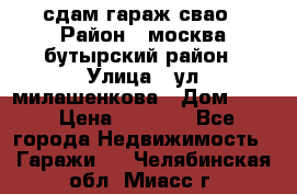 сдам гараж свао › Район ­ москва бутырский район › Улица ­ ул милашенкова › Дом ­ 12 › Цена ­ 3 000 - Все города Недвижимость » Гаражи   . Челябинская обл.,Миасс г.